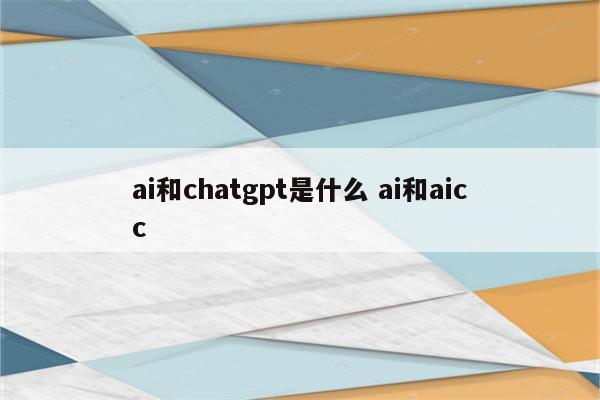 ai和chatgpt是什么 ai和aicc