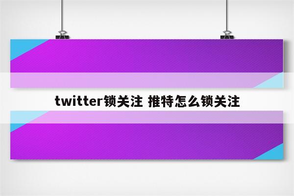 twitter锁关注 推特怎么锁关注