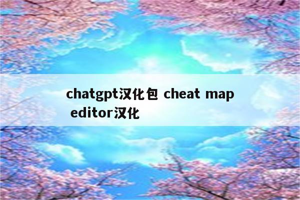 chatgpt汉化包 cheat map editor汉化