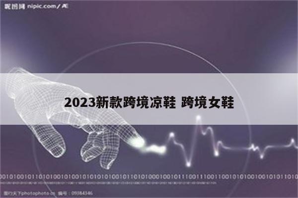 2023新款跨境凉鞋 跨境女鞋