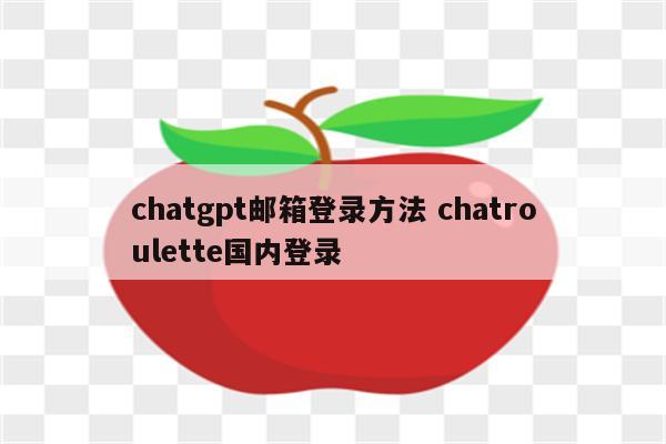 chatgpt邮箱登录方法 chatroulette国内登录