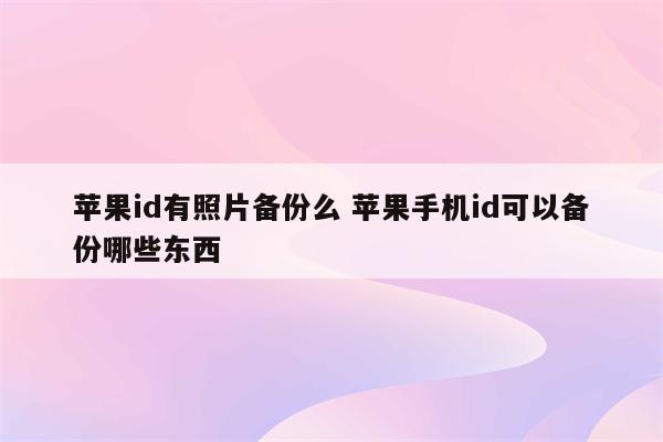 苹果id有照片备份么 苹果手机id可以备份哪些东西