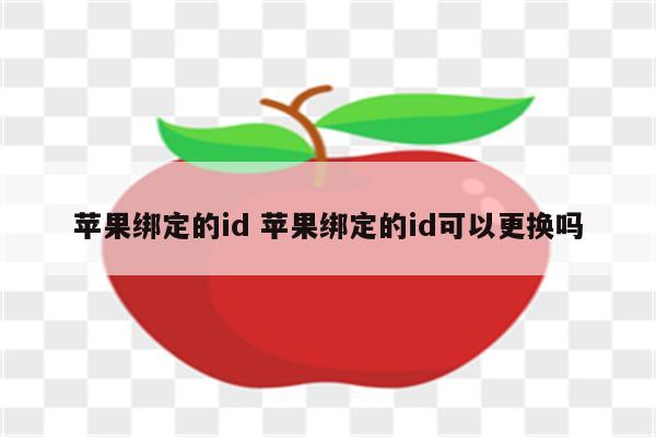 苹果绑定的id 苹果绑定的id可以更换吗