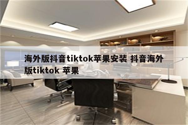 海外版抖音tiktok苹果安装 抖音海外版tiktok 苹果