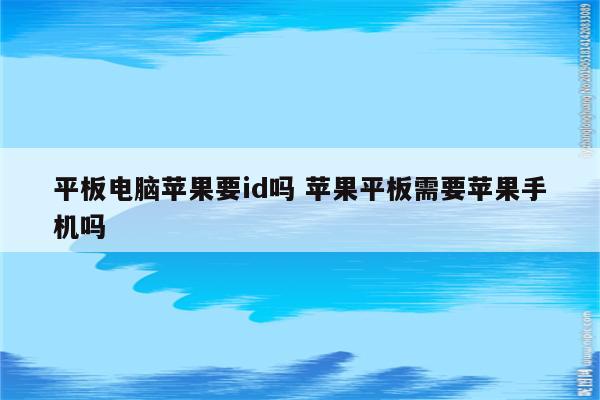 平板电脑苹果要id吗 苹果平板需要苹果手机吗