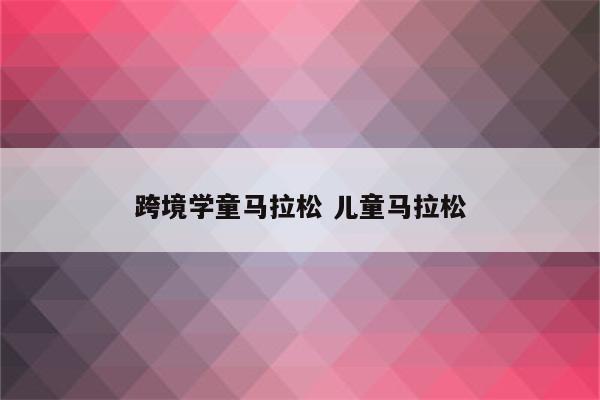 跨境学童马拉松 儿童马拉松