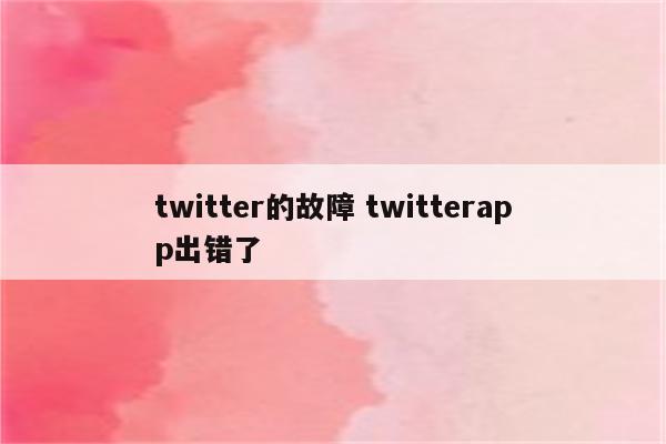 twitter的故障 twitterapp出错了