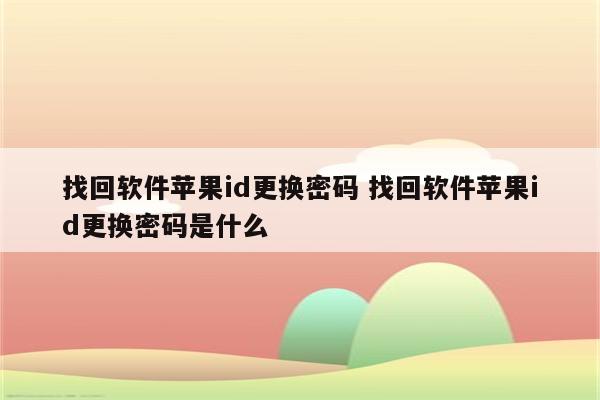 找回软件苹果id更换密码 找回软件苹果id更换密码是什么