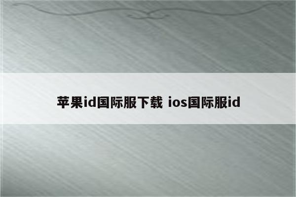 苹果id国际服下载 ios国际服id