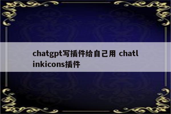 chatgpt写插件给自己用 chatlinkicons插件