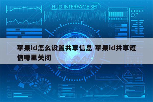 苹果id怎么设置共享信息 苹果id共享短信哪里关闭