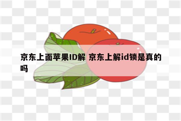 京东上面苹果ID解 京东上解id锁是真的吗