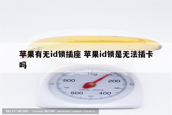 苹果有无id锁插座 苹果id锁是无法插卡吗