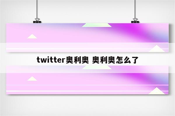 twitter奥利奥 奥利奥怎么了