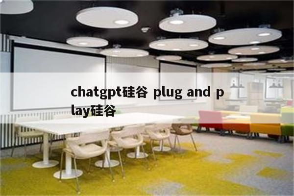 详细阅读:chatgpt硅谷 plug and play硅谷 chatgpt硅谷 plug and play硅谷