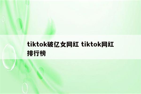 tiktok破亿女网红 tiktok网红排行榜