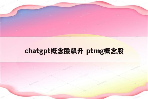 chatgpt概念股飙升 ptmg概念股