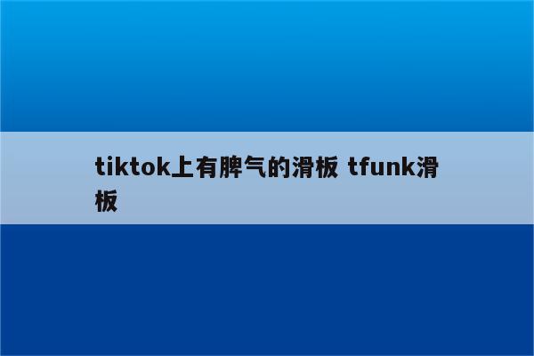 tiktok上有脾气的滑板 tfunk滑板