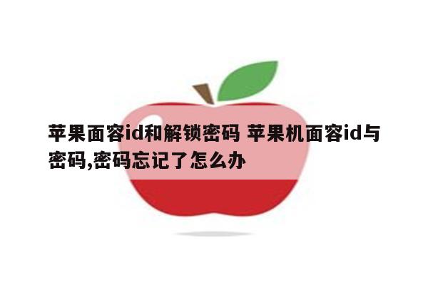 苹果面容id和解锁密码 苹果机面容id与密码,密码忘记了怎么办
