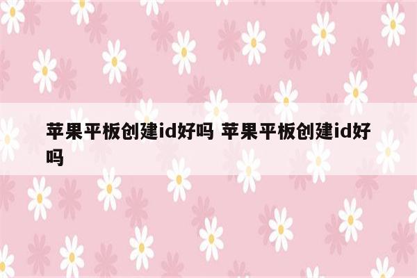 苹果平板创建id好吗 苹果平板创建id好吗
