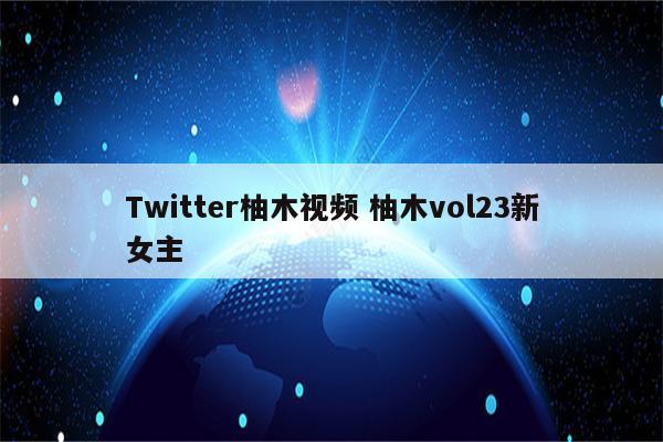 Twitter柚木视频 柚木vol23新女主