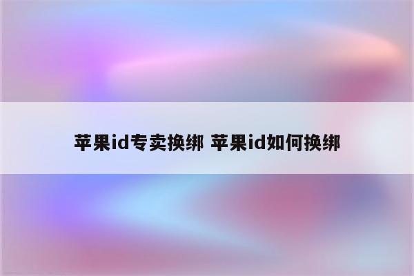 苹果id专卖换绑 苹果id如何换绑