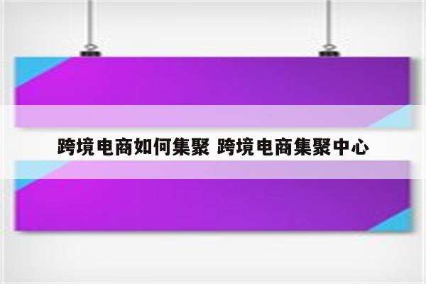 跨境电商如何集聚 跨境电商集聚中心