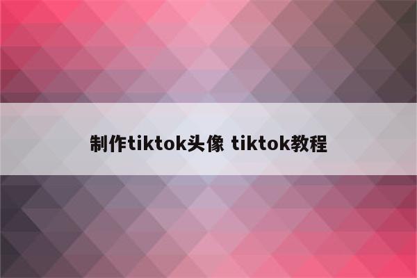 制作tiktok头像 tiktok教程