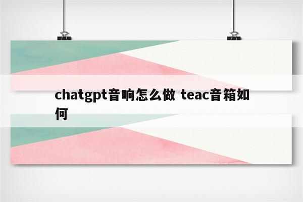 chatgpt音响怎么做 teac音箱如何