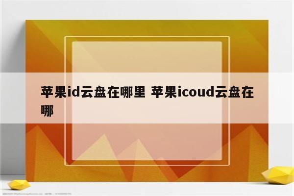 苹果id云盘在哪里 苹果icoud云盘在哪