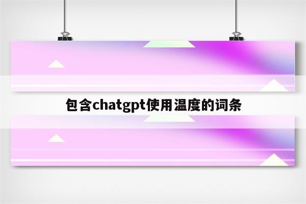 包含chatgpt使用温度的词条