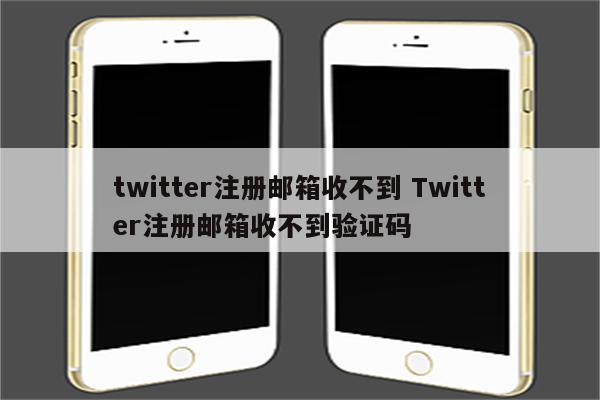 twitter注册邮箱收不到 Twitter注册邮箱收不到验证码