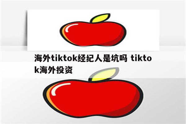海外tiktok经纪人是坑吗 tiktok海外投资