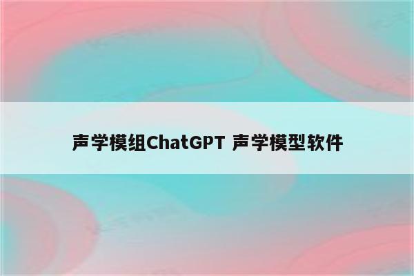 声学模组ChatGPT 声学模型软件