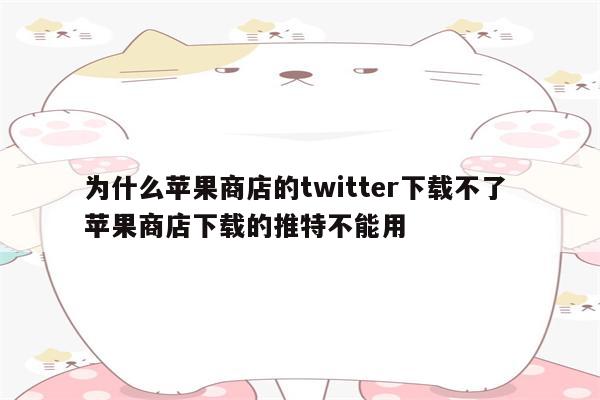 为什么苹果商店的twitter下载不了 苹果商店下载的推特不能用