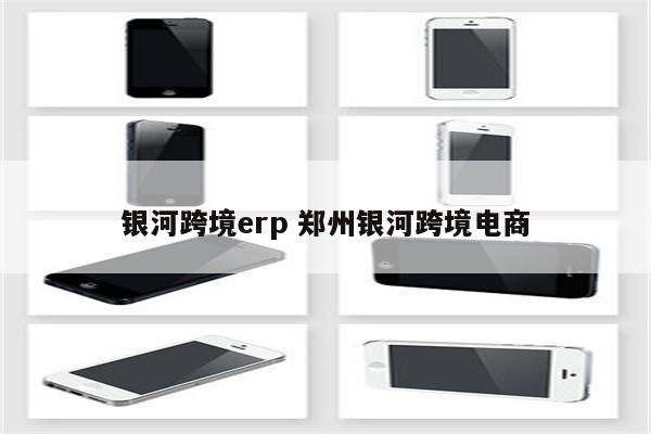 银河跨境erp 郑州银河跨境电商