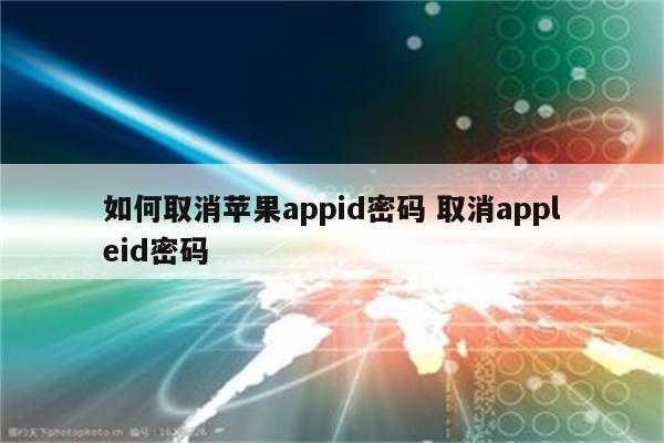 如何取消苹果appid密码 取消appleid密码