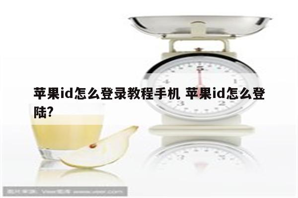 苹果id怎么登录教程手机 苹果id怎么登陆?