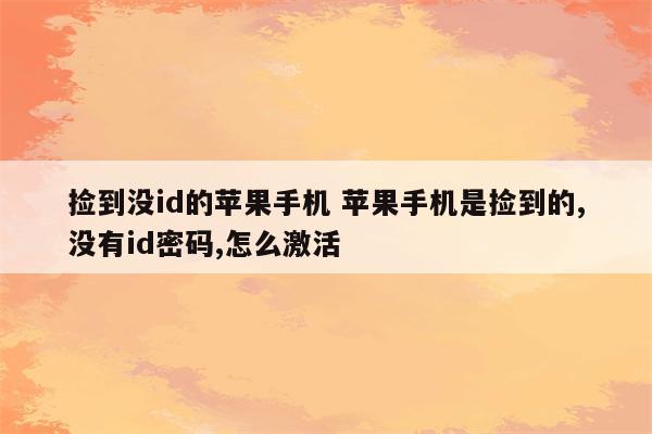 捡到没id的苹果手机 苹果手机是捡到的,没有id密码,怎么激活