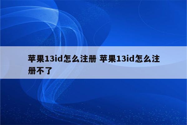 苹果13id怎么注册 苹果13id怎么注册不了
