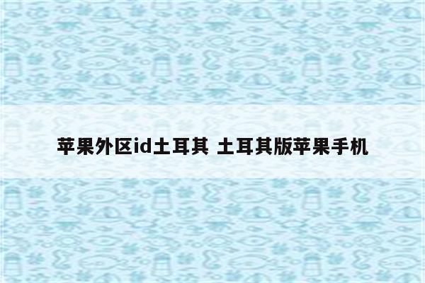 苹果外区id土耳其 土耳其版苹果手机