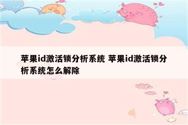 苹果id激活锁分析系统 苹果id激活锁分析系统怎么解除