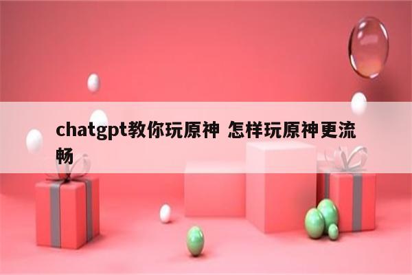chatgpt教你玩原神 怎样玩原神更流畅