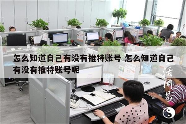 怎么知道自己有没有推特账号 怎么知道自己有没有推特账号呢