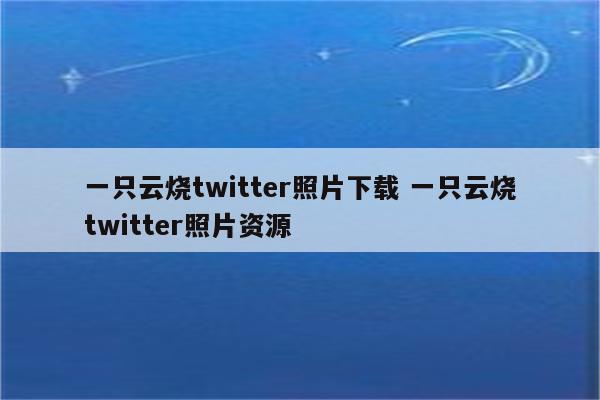 一只云烧twitter照片下载 一只云烧twitter照片资源