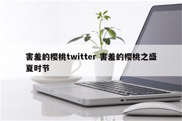 害羞的樱桃twitter 害羞的樱桃之盛夏时节