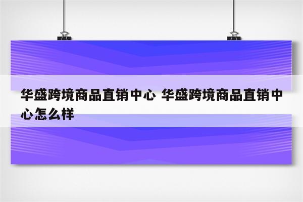 华盛跨境商品直销中心 华盛跨境商品直销中心怎么样