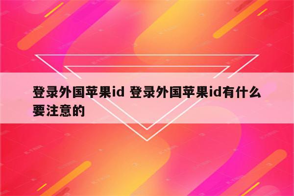 登录外国苹果id 登录外国苹果id有什么要注意的