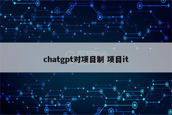 chatgpt对项目制 项目it