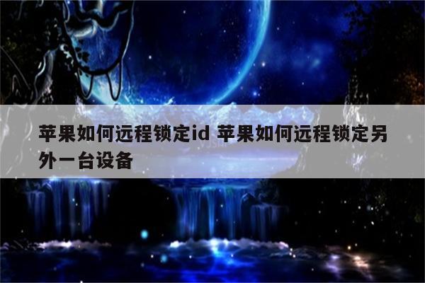 苹果如何远程锁定id 苹果如何远程锁定另外一台设备